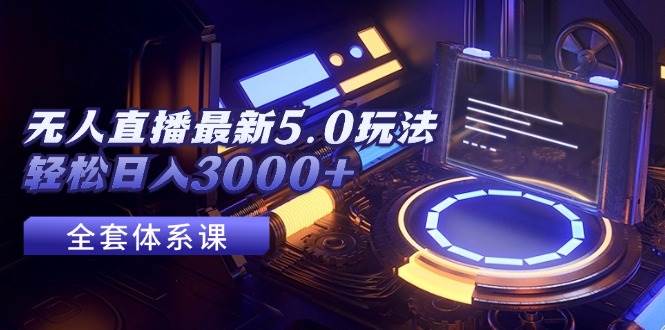 无人直播最新5.0玩法，轻松日入3000+-小白副业网