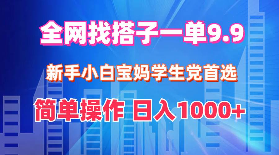 全网找搭子1单9.9 新手小白宝妈学生党首选 简单操作 日入1000+-小白副业网