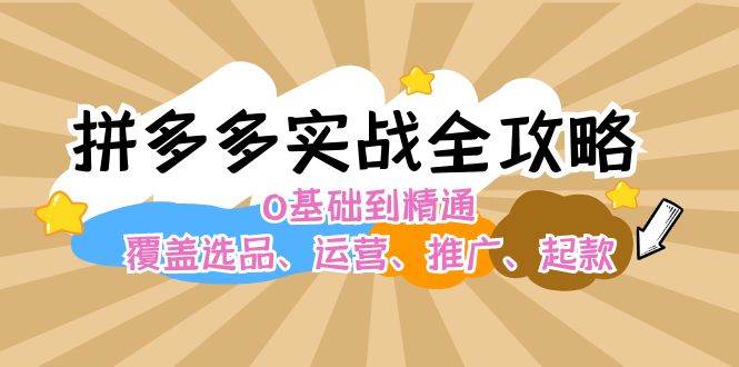 拼多多实战全攻略：0基础到精通，覆盖选品、运营、推广、起款-小白副业网