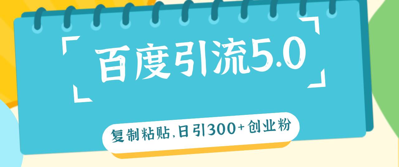 百度引流5.0，复制粘贴，日引300+创业粉，加爆你的微信-小白副业网