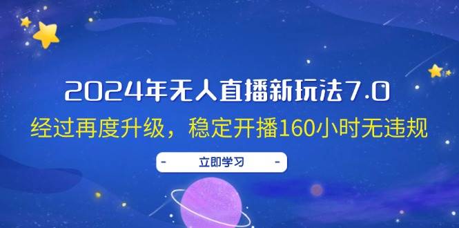 2024年无人直播新玩法7.0，经过再度升级，稳定开播160小时无违规，抖音…-小白副业网