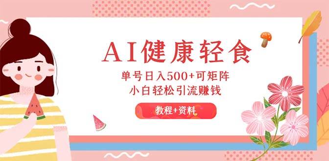 AI健康轻食，单号日入500+可矩阵，小白轻松引流赚钱（教程+食谱）-小白副业网