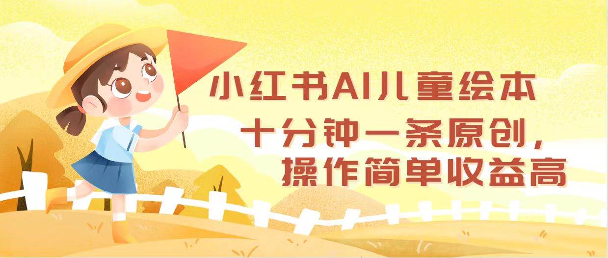 小红书AI儿童绘本，十分钟一条原创，操作简单收益高-小白副业网